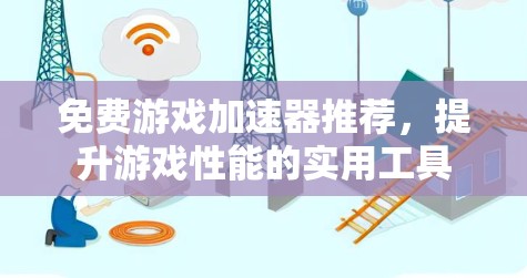 免费游戏加速器推荐，提升游戏性能的实用工具