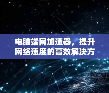 电脑端网加速器，提升网络速度的高效解决方案