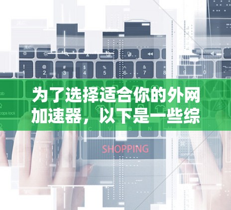 为了选择适合你的外网加速器，以下是一些综合考虑的因素和推荐