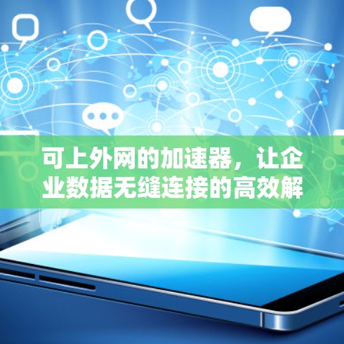 可上外网的加速器,让企业数据无缝连接的高效解决方案 可上外网的加速器,让企业数据无缝连接的高效解决方案