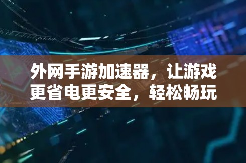 外网手游加速器，让游戏更省电更安全，轻松畅玩！