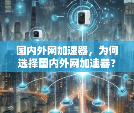 国内外网加速器,为何选择国内外网加速器?