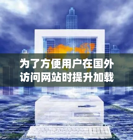 为了方便用户在国外访问网站时提升加载速度，推荐了几款常用的加速器工具，包括WebEase、SpeedBuddy、SpeedCrush等。以下是这些工具的简单介绍和使用方法