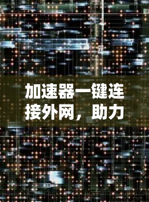 加速器一键连接外网,助力数据高效传输的贴心解决方案