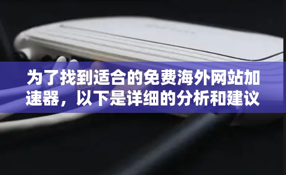为了找到适合的免费海外网站加速器，以下是详细的分析和建议
