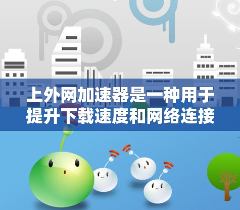 上外网加速器是一种用于提升下载速度和网络连接效率的软件工具,具体功能和适用场景如下 上外网加速器是一种用于提升下载速度和网络连接效率的软件工具,具体功能和适用场景如下
