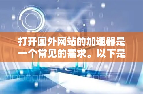 打开国外网站的加速器是一个常见的需求。以下是一些简单而有效的步骤，帮助您轻松地访问这些网站