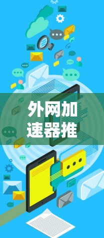 外网加速器推荐,提升网络访问效率的优质选择