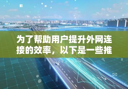 为了帮助用户提升外网连接的效率，以下是一些推荐的外网加速器推荐和注意事项，供参考