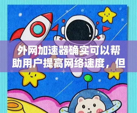 外网加速器确实可以帮助用户提高网络速度，但使用时需要注意安全性和效率。以下是一些步骤和建议