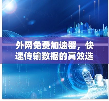 外网免费加速器,快速传输数据的高效选择 外网免费加速器,快速传输数据的高效选择
