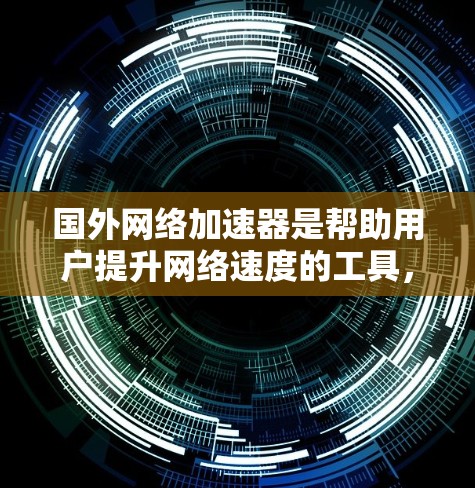 国外网络加速器是帮助用户提升网络速度的工具,通常来自知名公司。以下是一些常用的国外网络加速器 国外网络加速器是帮助用户提升网络速度的工具,通常来自知名公司。以下是一些常用的国外网络加速器