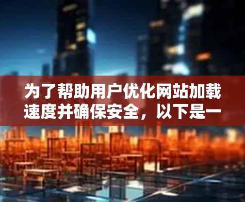 为了帮助用户优化网站加载速度并确保安全,以下是一些推荐的国外网页加速器,结合了功能、价格和安全性的考虑