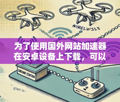 为了使用国外网站加速器在安卓设备上下载，可以按照以下步骤操作