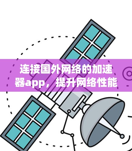 连接国外网络的加速器app，提升网络性能的高效选择
