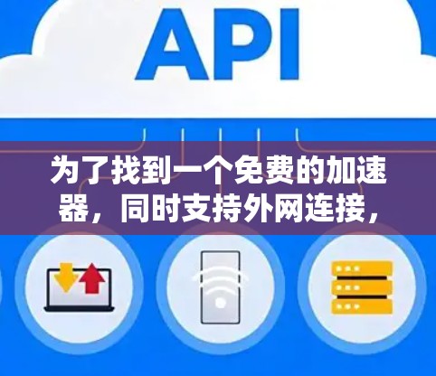 为了找到一个免费的加速器，同时支持外网连接，我可以按照以下步骤进行选择