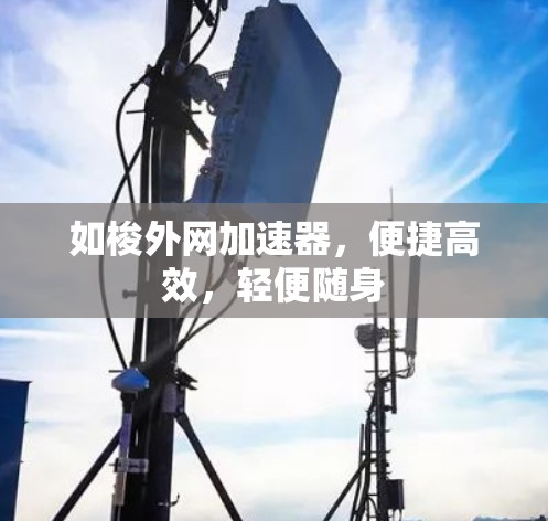 如梭外网加速器,便捷高效,轻便随身