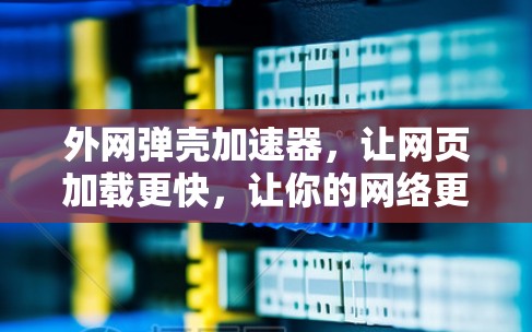 外网弹壳加速器,让网页加载更快,让你的网络更强大! 外网弹壳加速器,让网页加载更快,让你的网络更强大!