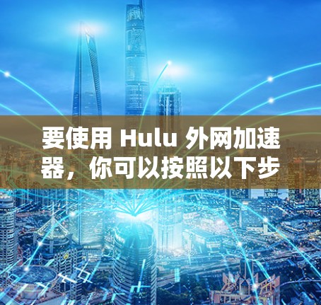 要使用 Hulu 外网加速器,你可以按照以下步骤进行 要使用 Hulu 外网加速器,你可以按照以下步骤进行