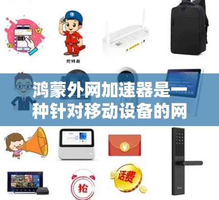 鸿蒙外网加速器是一种针对移动设备的网络加速工具,旨在提升数据传输速度和网络体验。以下是对鸿蒙外网加速器的详细分析和推荐