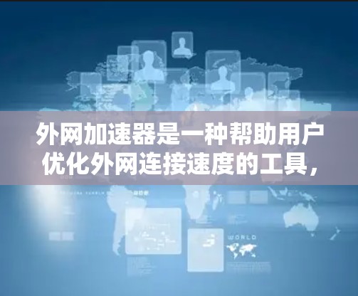 外网加速器是一种帮助用户优化外网连接速度的工具，通过多线程技术提升数据传输速度。以下是几种常见的外网加速器推荐，供您参考