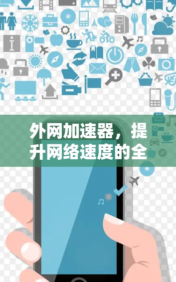 外网加速器,提升网络速度的全能解 外网加速器,提升网络速度的全能解