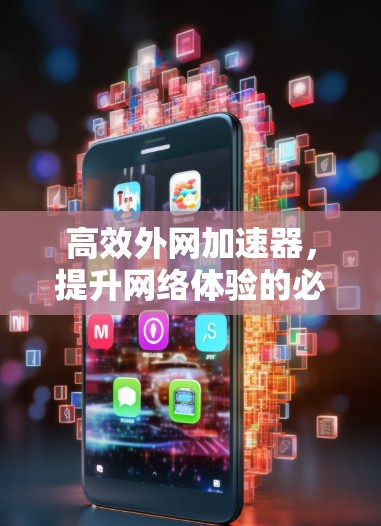高效外网加速器，提升网络体验的必备工具