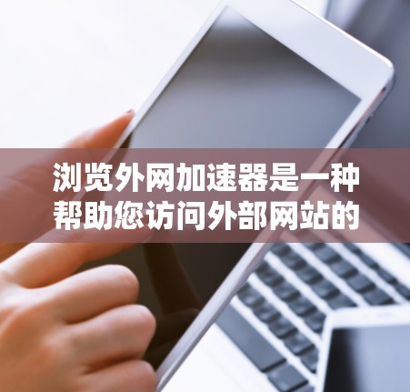 浏览外网加速器是一种帮助您访问外部网站的工具，特别是那些无法直接访问的网站。外网加速器通过优化网络环境，提升网站加载速度，减少延迟和延迟。以下是关于外网加速器的一些关键点和推荐