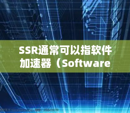 SSR通常可以指软件加速器(Software Accelerator)它是一种帮助用户加速互联网连接的工具。具体来说,SSR通常是指那些能够自动加速、关闭或重试网络流量的软件加速器 SSR通常可以指软件加速器(Software Accelerator)它是一种帮助用户加速互联网连接的工具。具体来说,SSR通常是指那些能够自动加速、关闭或重试网络流量的软件加速器