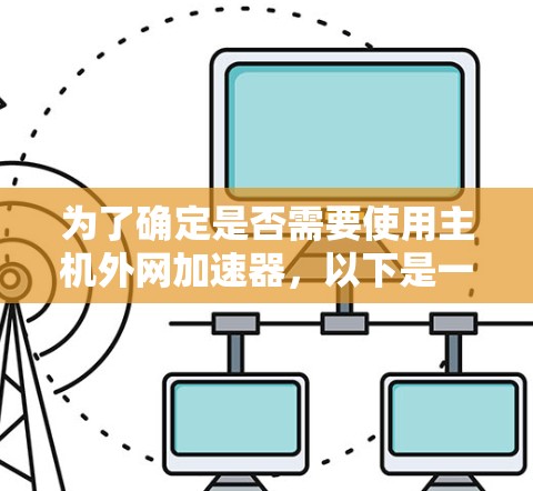 为了确定是否需要使用主机外网加速器,以下是一个有条理的评估过程