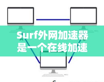 Surf外网加速器是一个在线加速工具，主要用于加速各种网页和视频内容，使其加载更快。以下是关于Surf外网加速器的一些信息和建议