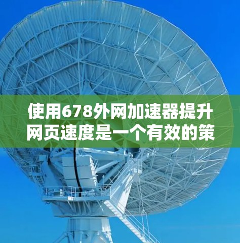 使用678外网加速器提升网页速度是一个有效的策略,但需要仔细规划和操作。以下是一个有条理的步骤指南,帮助您高效地使用该工具