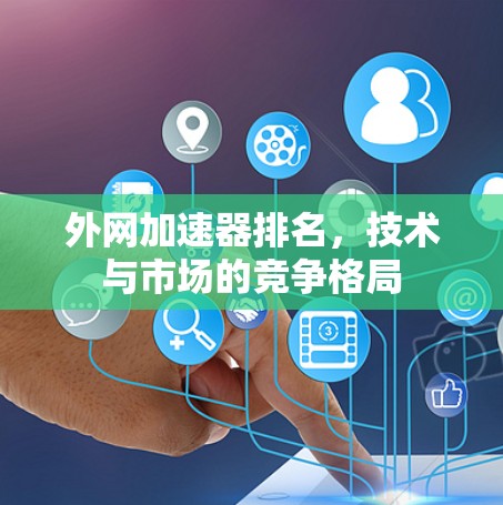 外网加速器排名，技术与市场的竞争格局