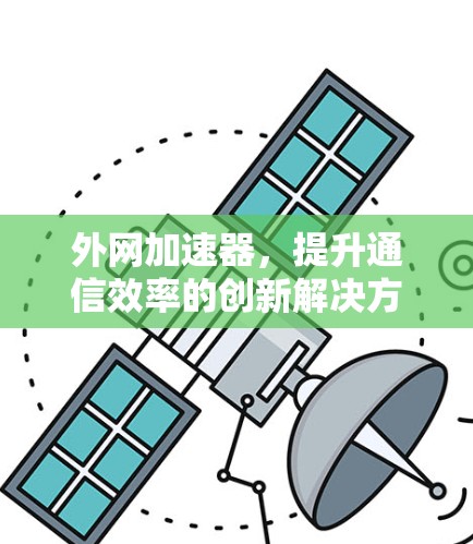 外网加速器，提升通信效率的创新解决方案
