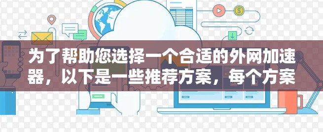 为了帮助您选择一个合适的外网加速器，以下是一些推荐方案，每个方案都针对不同的需求