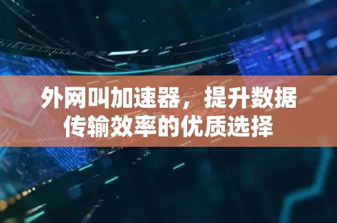 外网叫加速器,提升数据传输效率的优质选择