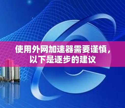 使用外网加速器需要谨慎，以下是逐步的建议