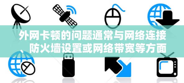 外网卡顿的问题通常与网络连接、防火墙设置或网络带宽等方面有关。以下是一些可能的原因和解决方案