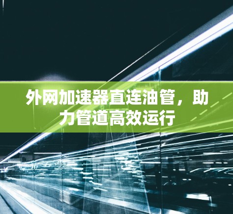 外网加速器直连油管,助力管道高效运行