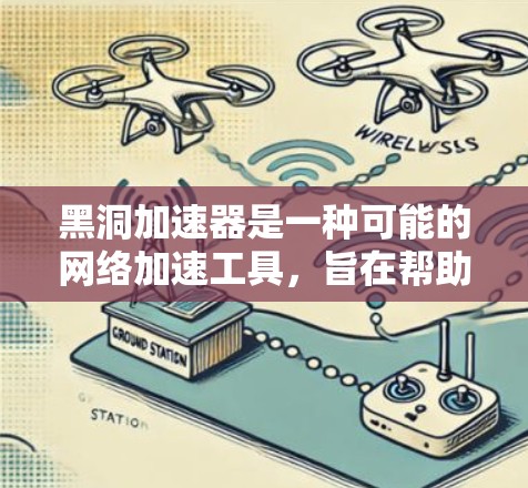 黑洞加速器是一种可能的网络加速工具,旨在帮助用户更快地访问互联网资源。以下是对黑洞加速器的总结和建议 黑洞加速器是一种可能的网络加速工具,旨在帮助用户更快地访问互联网资源。以下是对黑洞加速器的总结和建议