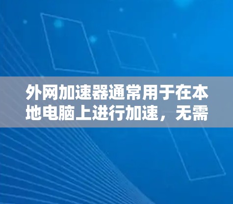 外网加速器通常用于在本地电脑上进行加速,无需连接到网络。顺丰可能指的是一个特定的加速软件或平台。以下是一些使用外网加速器的步骤和建议