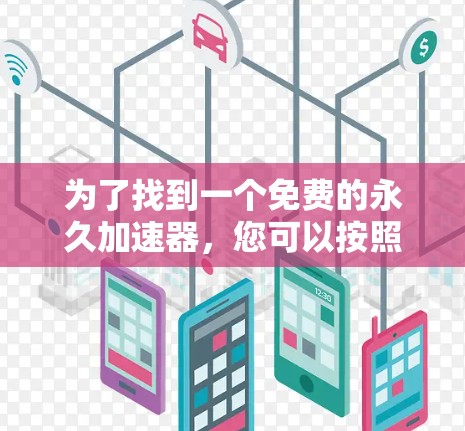 为了找到一个免费的永久加速器,您可以按照以下步骤进行 为了找到一个免费的永久加速器,您可以按照以下步骤进行