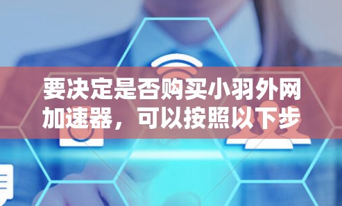 要决定是否购买小羽外网加速器,可以按照以下步骤进行分析 要决定是否购买小羽外网加速器,可以按照以下步骤进行分析
