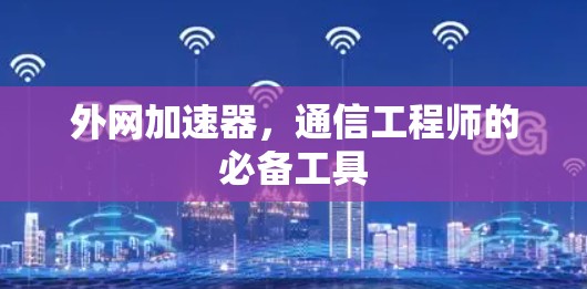 外网加速器,通信工程师的必备工具
