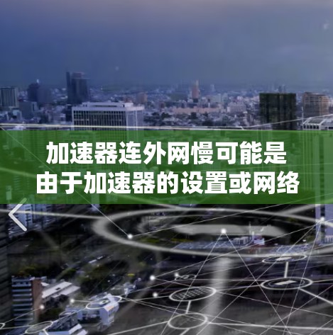 加速器连外网慢可能是由于加速器的设置或网络环境导致的。以下是一些可能的原因和解决方案 加速器连外网慢可能是由于加速器的设置或网络环境导致的。以下是一些可能的原因和解决方案