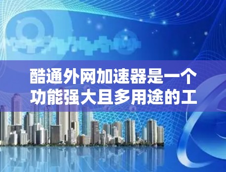 酷通外网加速器是一个功能强大且多用途的工具,旨在帮助用户更快地访问外部网站。以下是使用该工具的详细步骤和建议,帮助您高效使用