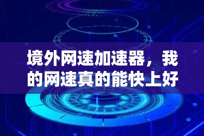 境外网速加速器,我的网速真的能快上好几倍吗? 境外网速加速器,我的网速真的能快上好几倍吗?