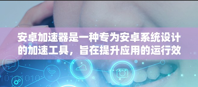 安卓加速器是一种专为安卓系统设计的加速工具,旨在提升应用的运行效率。它通过网络加速技术,将CPU资源分配给需要加速的应用,从而提高系统性能。以下是一些关于安卓加速器的常见问题及其解答 安卓加速器是一种专为安卓系统设计的加速工具,旨在提升应用的运行效率。它通过网络加速技术,将CPU资源分配给需要加速的应用,从而提高系统性能。以下是一些关于安卓加速器的常见问题及其解答