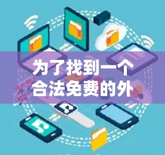 为了找到一个合法免费的外网加速器,可以按照以下步骤进行 为了找到一个合法免费的外网加速器,可以按照以下步骤进行