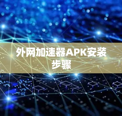 外网加速器APK安装步骤 外网加速器APK安装步骤